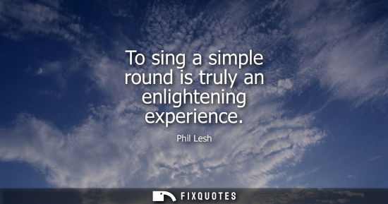 Small: To sing a simple round is truly an enlightening experience