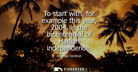 Small: To start with, for example this year, 2004, is the bicentennial of Haitian independence