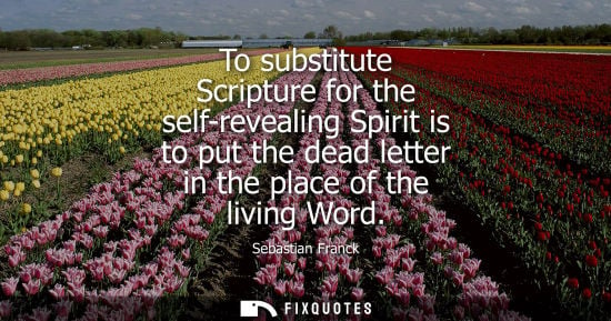 Small: To substitute Scripture for the self-revealing Spirit is to put the dead letter in the place of the living Wor