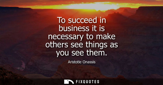 Small: To succeed in business it is necessary to make others see things as you see them