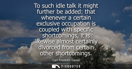 Small: To such idle talk it might further be added: that whenever a certain exclusive occupation is coupled wi