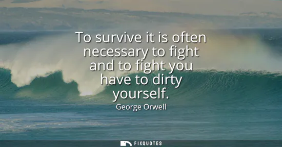 Small: To survive it is often necessary to fight and to fight you have to dirty yourself