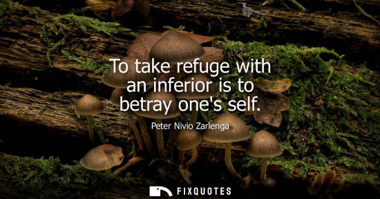 Small: To take refuge with an inferior is to betray ones self