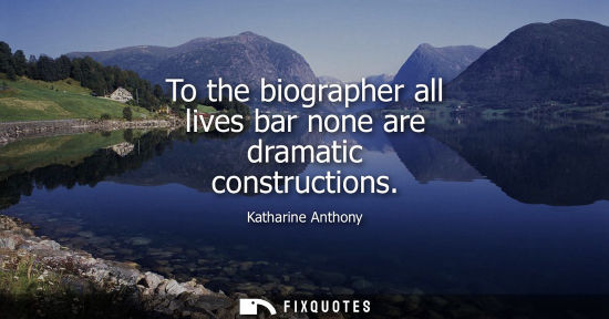 Small: To the biographer all lives bar none are dramatic constructions