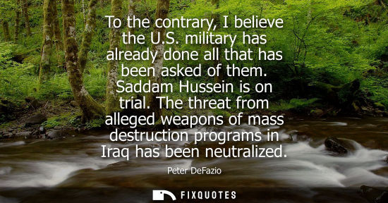 Small: To the contrary, I believe the U.S. military has already done all that has been asked of them. Saddam H
