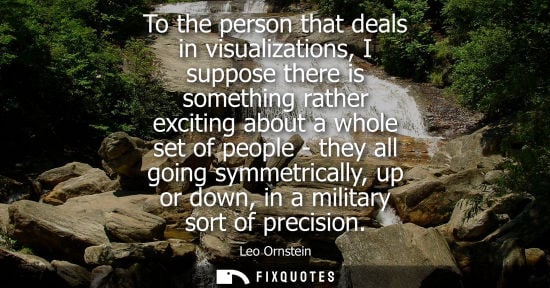 Small: To the person that deals in visualizations, I suppose there is something rather exciting about a whole 