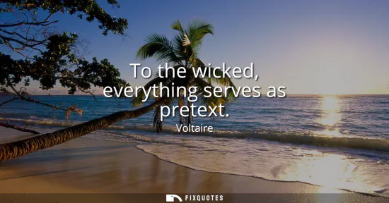 Small: To the wicked, everything serves as pretext