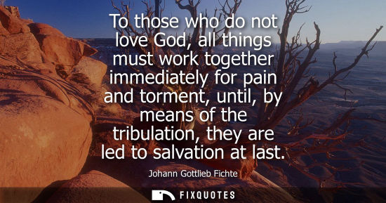 Small: To those who do not love God, all things must work together immediately for pain and torment, until, by
