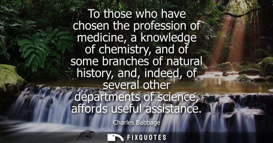Small: To those who have chosen the profession of medicine, a knowledge of chemistry, and of some branches of 
