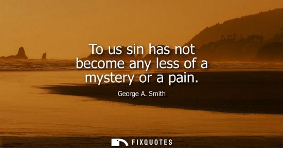 Small: To us sin has not become any less of a mystery or a pain