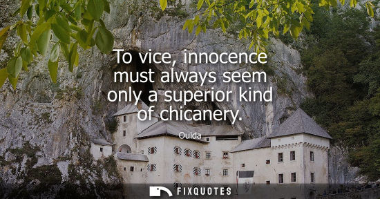 Small: To vice, innocence must always seem only a superior kind of chicanery