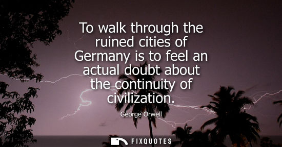 Small: To walk through the ruined cities of Germany is to feel an actual doubt about the continuity of civilization