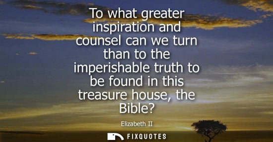 Small: To what greater inspiration and counsel can we turn than to the imperishable truth to be found in this 
