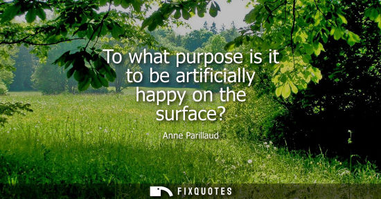 Small: To what purpose is it to be artificially happy on the surface?