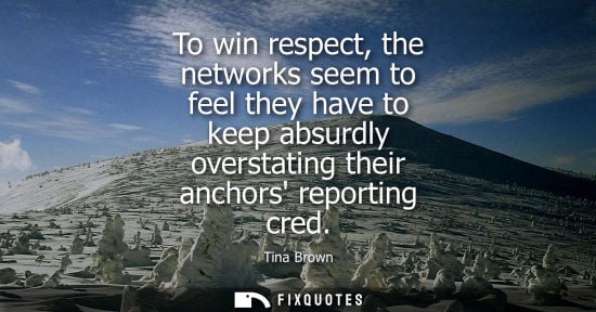 Small: To win respect, the networks seem to feel they have to keep absurdly overstating their anchors reportin