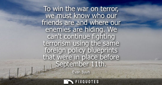 Small: To win the war on terror, we must know who our friends are and where our enemies are hiding. We cant continue 