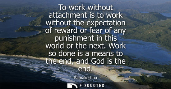 Small: To work without attachment is to work without the expectation of reward or fear of any punishment in th