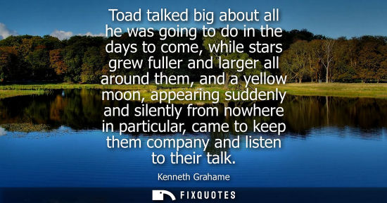 Small: Toad talked big about all he was going to do in the days to come, while stars grew fuller and larger al