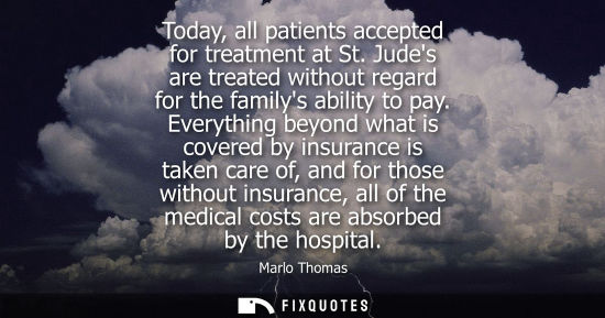 Small: Marlo Thomas - Today, all patients accepted for treatment at St. Judes are treated without regard for the fami