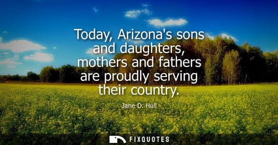 Small: Today, Arizonas sons and daughters, mothers and fathers are proudly serving their country