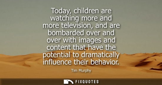 Small: Today, children are watching more and more television, and are bombarded over and over with images and 