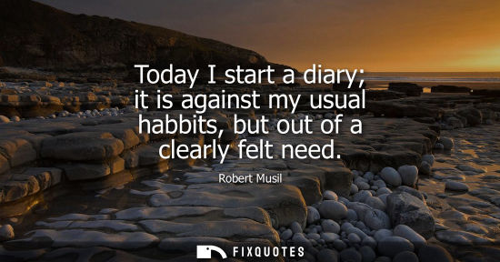 Small: Today I start a diary it is against my usual habbits, but out of a clearly felt need