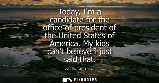 Small: Jon Huntsman, Jr.: Today, Im a candidate for the office of president of the United States of America. My kids 