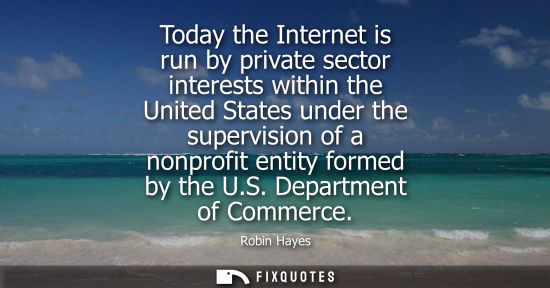 Small: Today the Internet is run by private sector interests within the United States under the supervision of