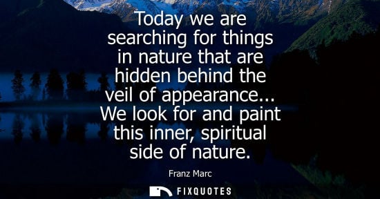 Small: Today we are searching for things in nature that are hidden behind the veil of appearance... We look fo