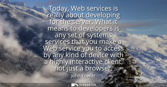 Small: Today, Web services is really about developing for the server. What it means to developers is any set of syste