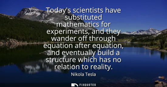 Small: Todays scientists have substituted mathematics for experiments, and they wander off through equation after equ