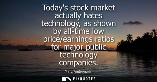 Small: Marc Andreessen: Todays stock market actually hates technology, as shown by all-time low price/earnings ratios