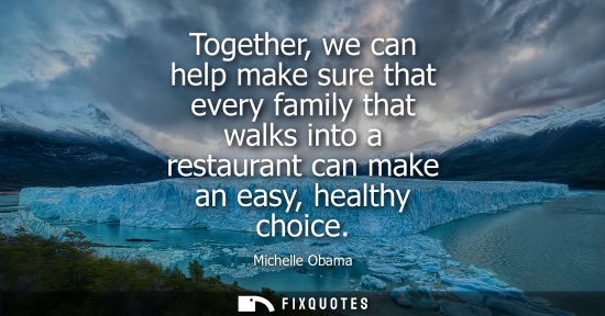 Small: Together, we can help make sure that every family that walks into a restaurant can make an easy, health