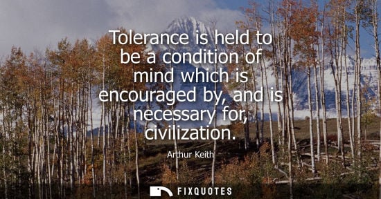 Small: Tolerance is held to be a condition of mind which is encouraged by, and is necessary for, civilization