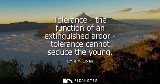 Small: Tolerance - the function of an extinguished ardor - tolerance cannot seduce the young