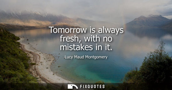 Small: Tomorrow is always fresh, with no mistakes in it