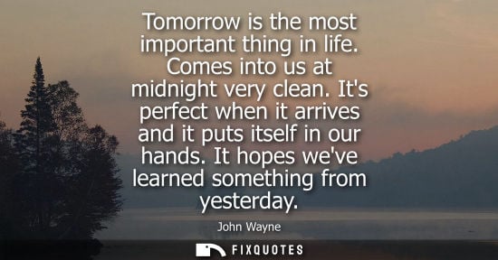 Small: Tomorrow is the most important thing in life. Comes into us at midnight very clean. Its perfect when it arrive