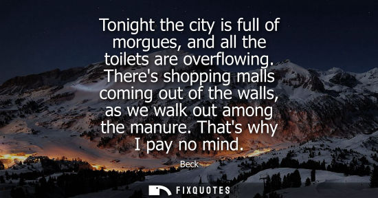 Small: Tonight the city is full of morgues, and all the toilets are overflowing. Theres shopping malls coming 