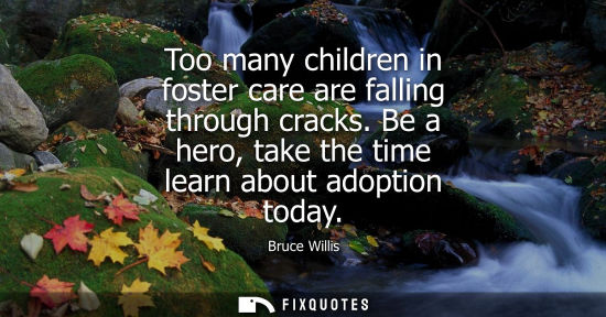 Small: Too many children in foster care are falling through cracks. Be a hero, take the time learn about adopt