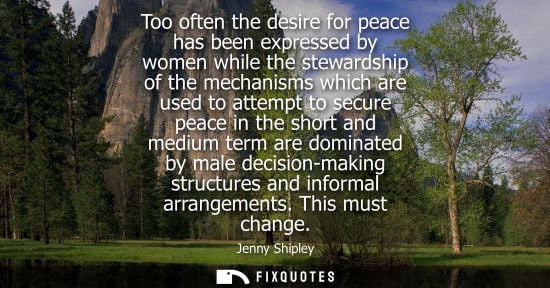 Small: Jenny Shipley: Too often the desire for peace has been expressed by women while the stewardship of the mechani