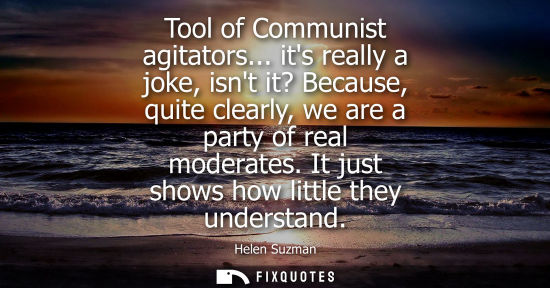 Small: Tool of Communist agitators... its really a joke, isnt it? Because, quite clearly, we are a party of re