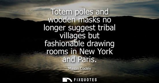 Small: Totem poles and wooden masks no longer suggest tribal villages but fashionable drawing rooms in New York and P