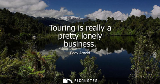 Small: Touring is really a pretty lonely business