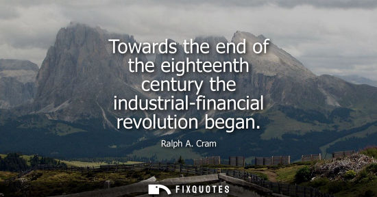 Small: Towards the end of the eighteenth century the industrial-financial revolution began