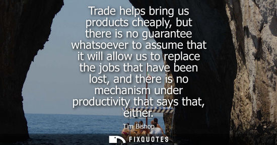 Small: Trade helps bring us products cheaply, but there is no guarantee whatsoever to assume that it will allo