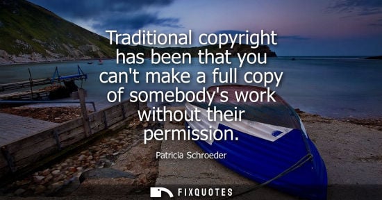 Small: Traditional copyright has been that you cant make a full copy of somebodys work without their permissio