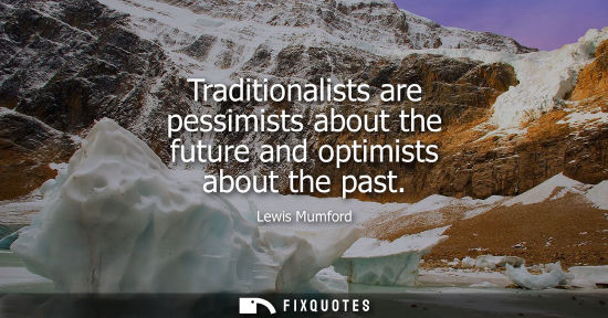 Small: Traditionalists are pessimists about the future and optimists about the past