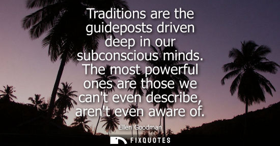 Small: Traditions are the guideposts driven deep in our subconscious minds. The most powerful ones are those w