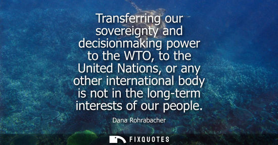 Small: Transferring our sovereignty and decisionmaking power to the WTO, to the United Nations, or any other internat