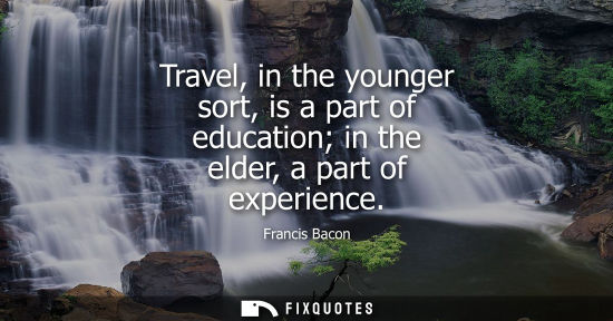 Small: Travel, in the younger sort, is a part of education in the elder, a part of experience